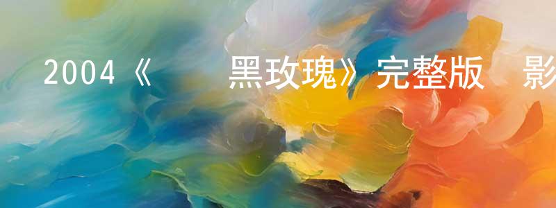 陳夢燕發布2004《見習黑玫瑰》完整版電影/在線觀看/百度云-美劇天堂